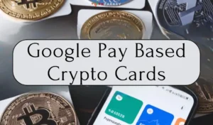 Google Pay Based Crypto Cards